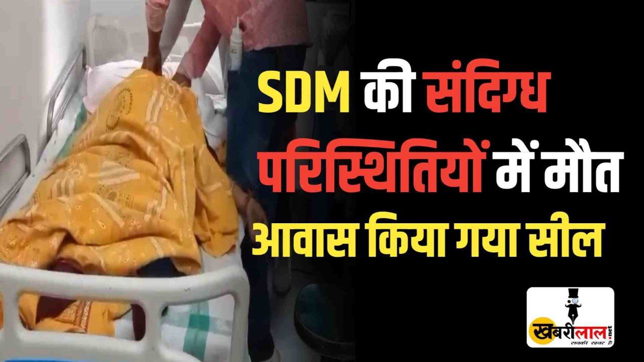 SDM की संदिग्ध परिस्थितियों में मौत के बाद आवास किया गया सील