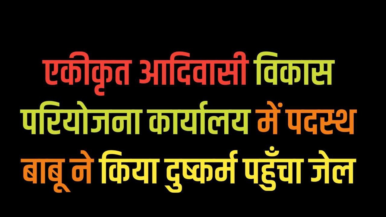 एकीकृत आदिवासी विकास परियोजना कार्यालय में पदस्थ बाबू ने किया दुष्कर्म पहुँचा जेल