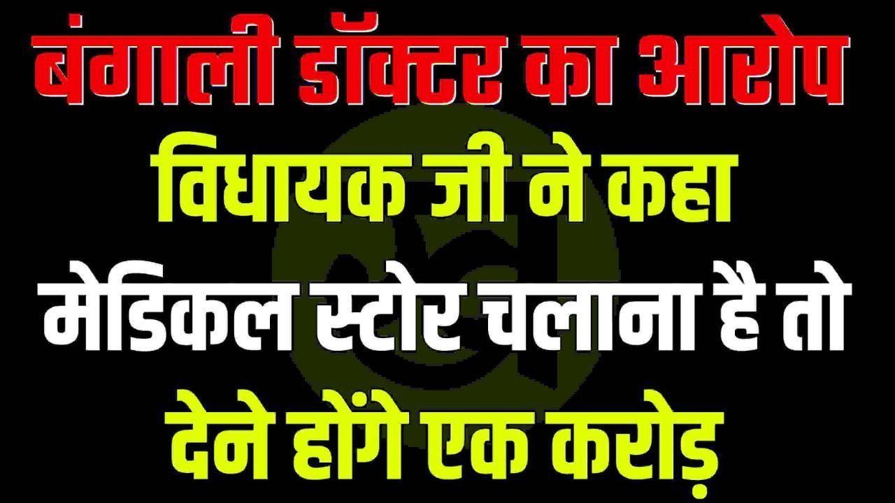 बंगाली डॉक्टर का आरोप : विधायक जी ने कहा मेडिकल स्टोर चलाना है तो देने होंगे एक करोड़