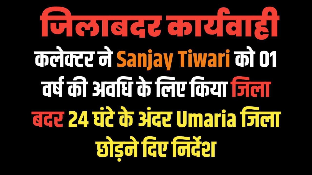 कलेक्टर ने Sanjay Tiwari को 01 वर्ष की अवधि के लिए किया जिलाबदर 24 घंटे के अंदर Umaria जिला छोड़ने दिए निर्देश