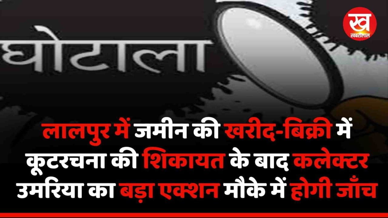 लालपुर में जमीन की खरीद-बिक्री में कूटरचना की शिकायत के बाद कलेक्टर उमरिया का बड़ा एक्शन मौके में होगी जाँच 