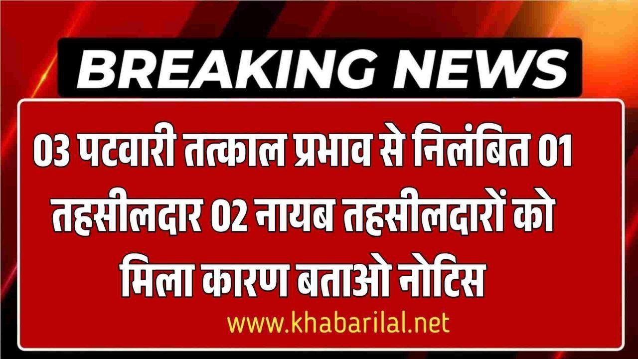 03 पटवारी तत्काल प्रभाव से निलंबित 01 तहसीलदार 02 नायब तहसीलदारों को कलेक्टर ने जारी किया कारण बताओ नोटिस