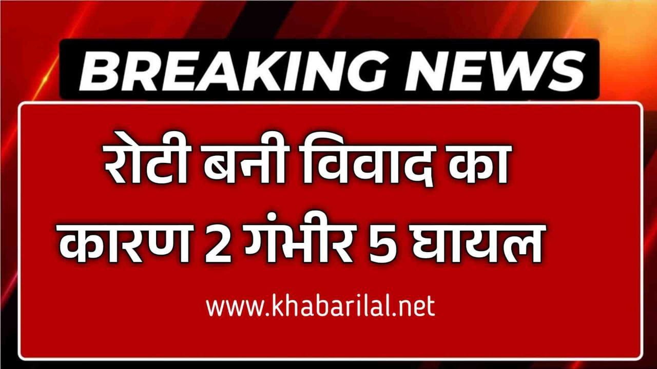 शादी समारोह के दौरान रोटी बनी विवाद का कारण दो पक्षो में खूनी संघर्ष 5 घायल 2 की हालत नाजुक