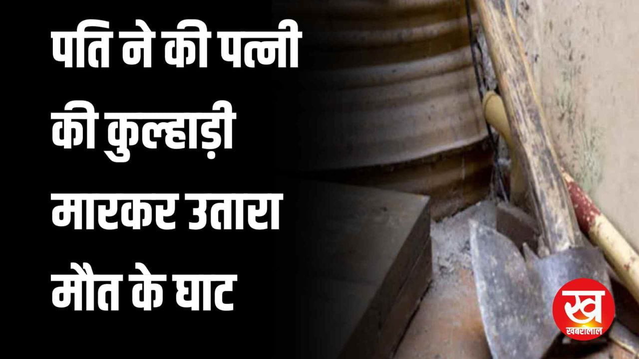 पति ने की पत्नी की कुल्हाड़ी मारकर उतारा मौत के घाट