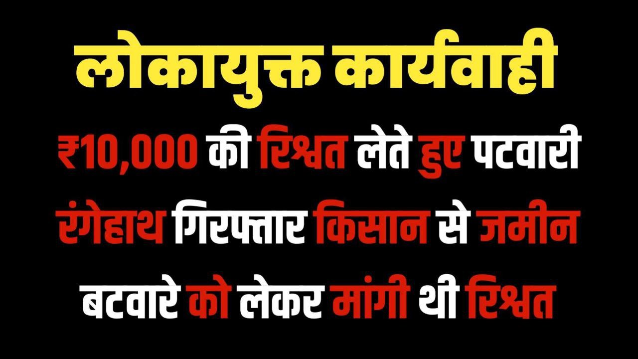 ₹10,000 की रिश्वत लेते हुए पटवारी रंगेहाथ गिरफ्तार किसान से जमीन बटवारे को लेकर मांगी थी रिश्वत