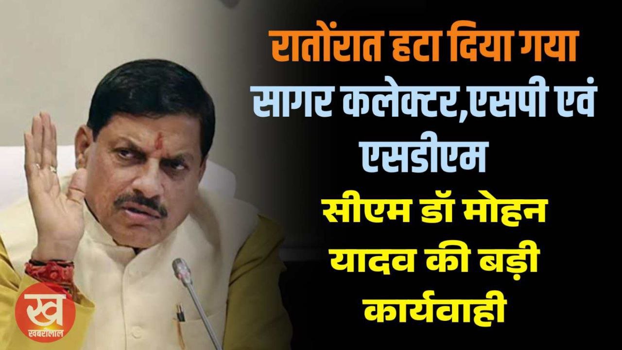 रातोंरात हटा दिया गया सागर कलेक्टर,SP एवं ADM को CM डॉ मोहन यादव की बड़ी कार्यवाही