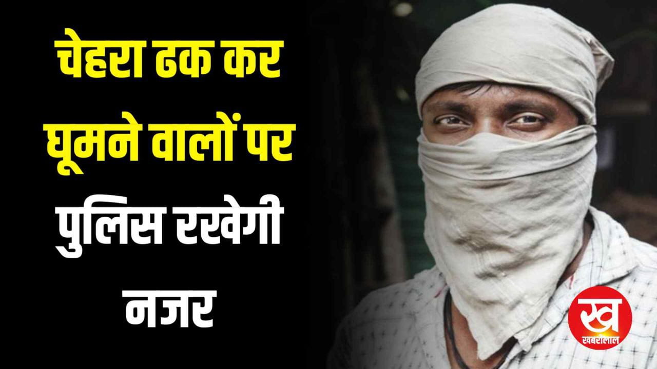 MP Crime : चेहरा ढक कर घूमने वालों पर पुलिस रखेगी नजर संदिग्ध पकडे जाने पर होगी कार्यवाही 