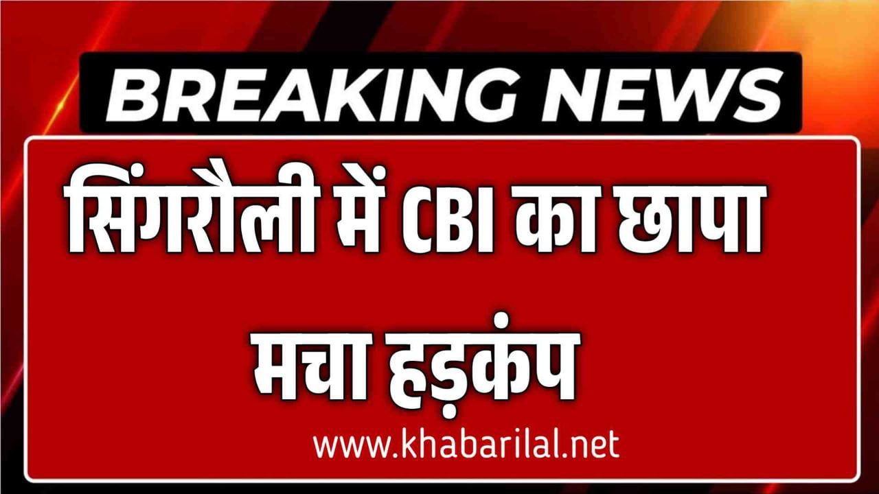 सिंगरौली में CBI का छापा मचा हड़कंप