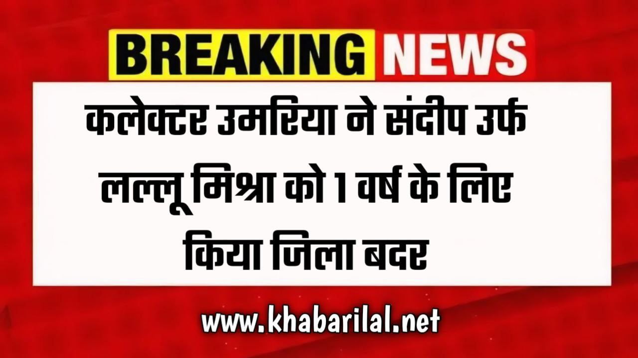 कलेक्टर उमरिया ने संदीप उर्फ लल्लू मिश्रा को 1 वर्ष के लिए किया जिला बदर 