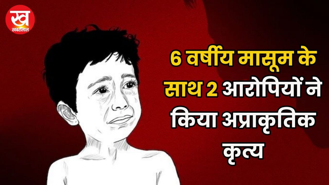 6 वर्षीय मासूम के साथ 2 आरोपियों ने किया अप्राकृतिक कृत्य