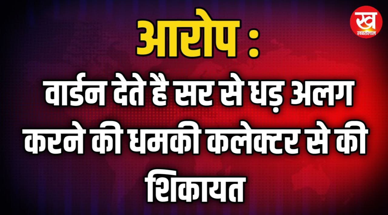 आरोप : वार्डन देते है सर से धड़ अलग करने की धमकी कलेक्टर से की शिकायत