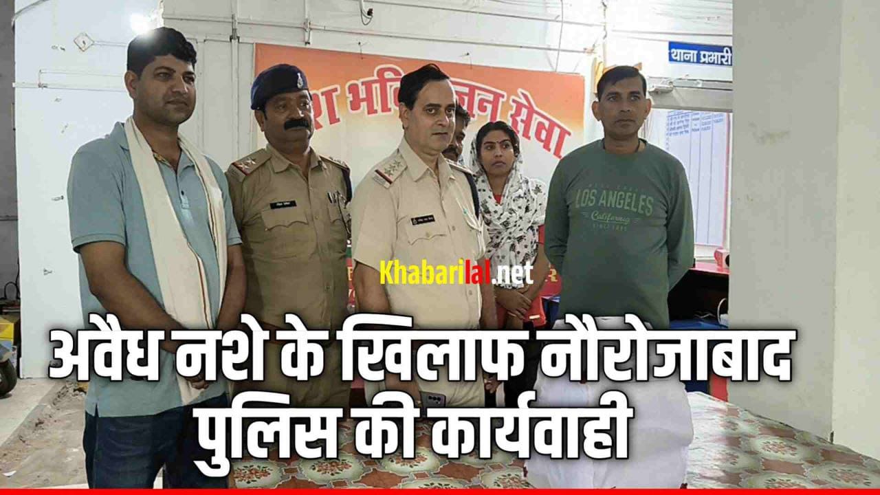 अवैध नशे के खिलाफ नौरोजाबाद पुलिस की कार्यवाही 79 नग प्रतिबंधित कफ सिर्फ आनरेस्क्स जप्त