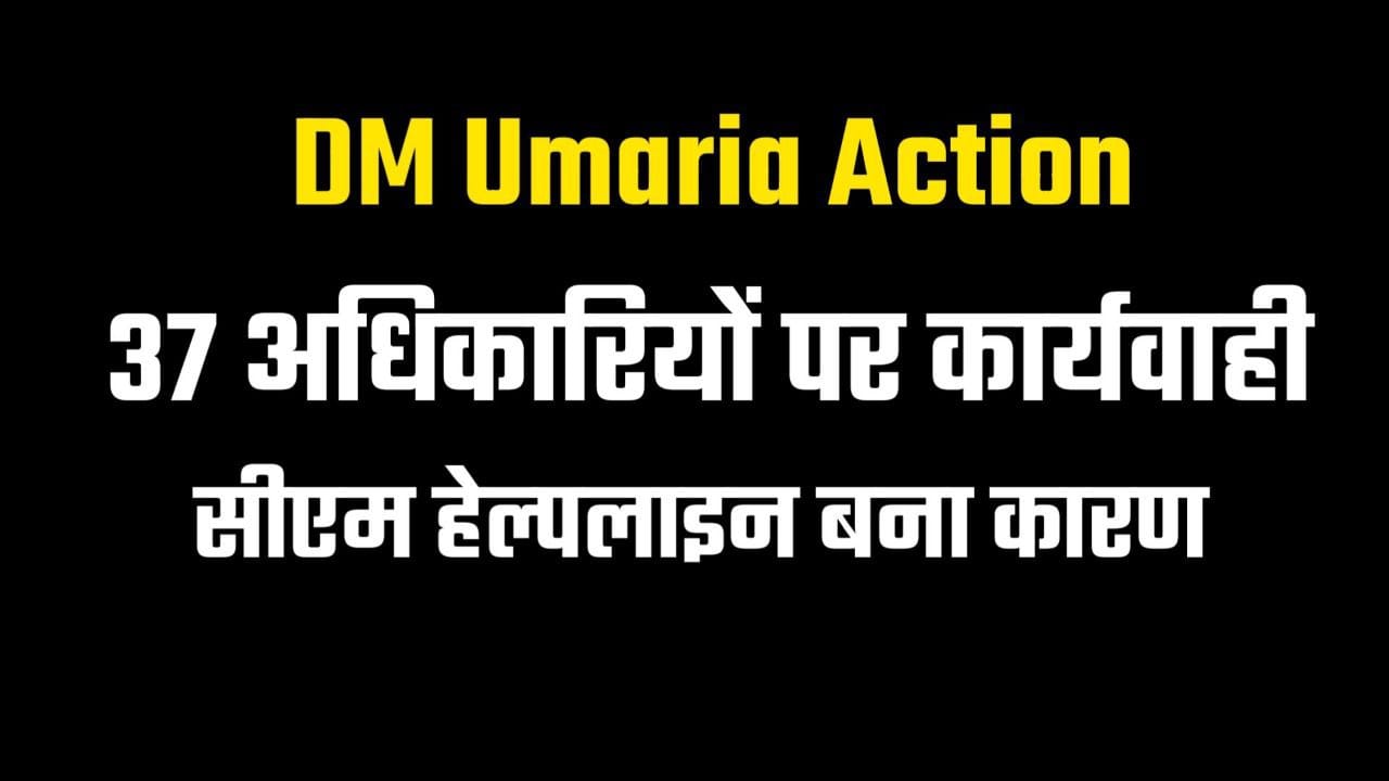 DM Umaria Action : 37 अधिकारियों पर कार्यवाही सीएम हेल्पलाइन बना कारण