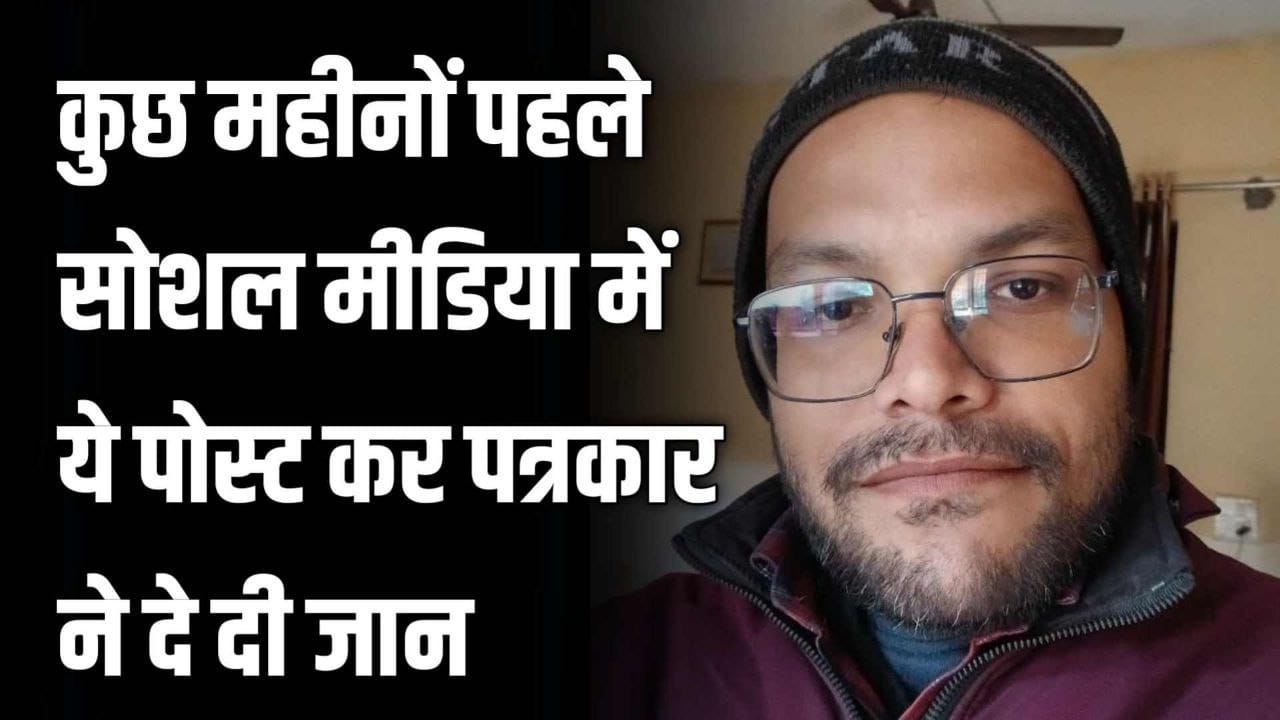 कुछ महीनों पहले सोशल मीडिया में ये पोस्ट कर पत्रकार ने दे दी जान देखिए Vedio