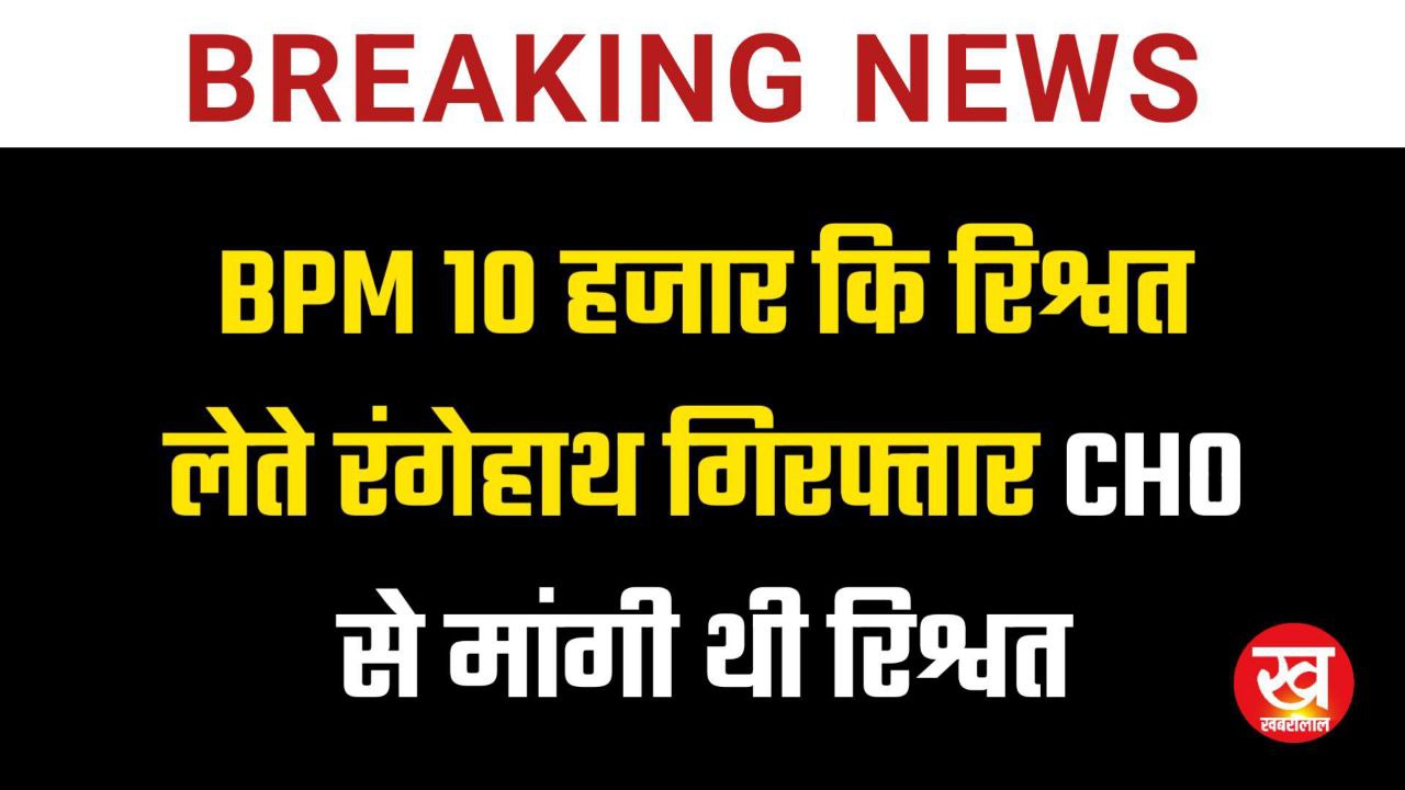 BPM 10 हजार कि रिश्वत लेते रंगेहाथ गिरफ्तार CHO से मांगी थी रिश्वत 