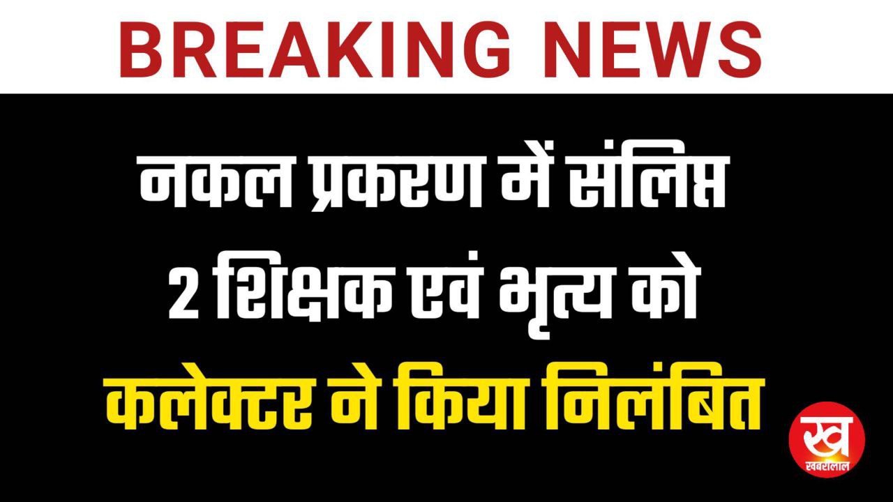 नकल प्रकरण में संलिप्त 2 शिक्षक एवं भृत्य को कलेक्टर ने किया निलंबित