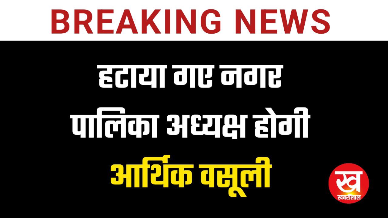 हटाया गए नगर पालिका अध्यक्ष होगी आर्थिक वसूली