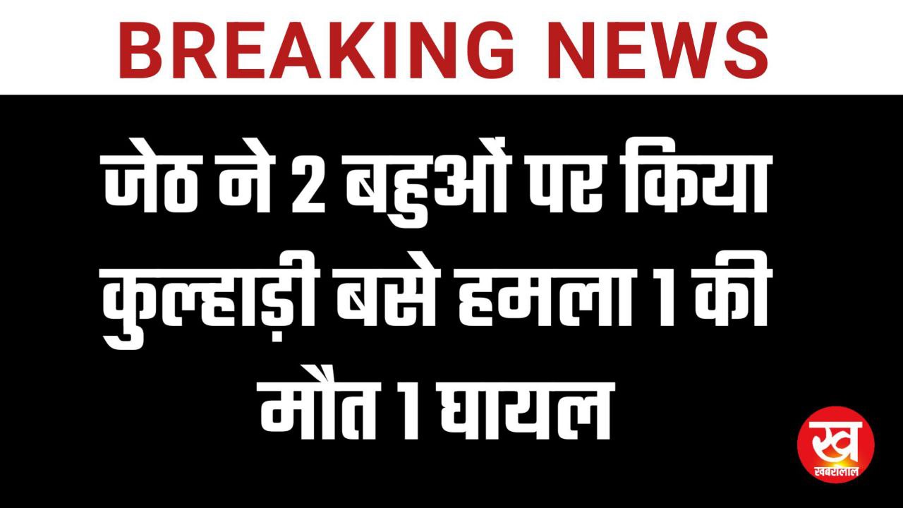 जमीनी विवाद : जेठ ने 2 बहुओं पर किया कुल्हाड़ी बसे हमला 1 की मौत 1 घायल