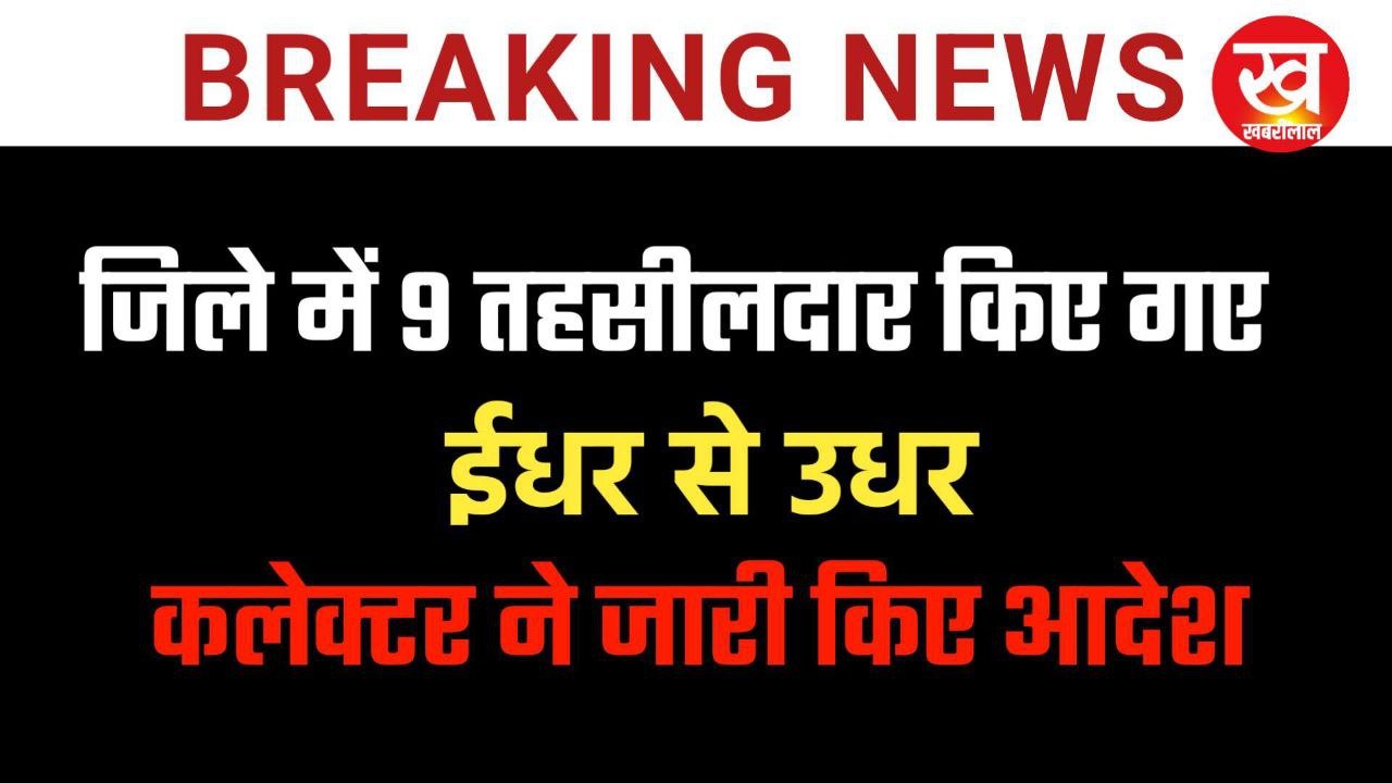 Tehsildar Transfer : जिले में 9 तहसीलदार किए गए ईधर से उधर कलेक्टर ने जारी किए आदेश