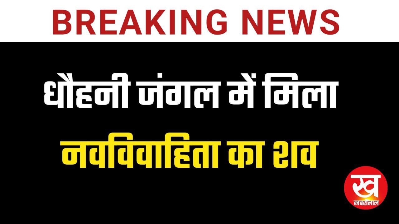 धौहनी जंगल में मिला नवविवाहिता का शव,पति पर परिजनों ने लगाए ये सनसनीखेज आरोप