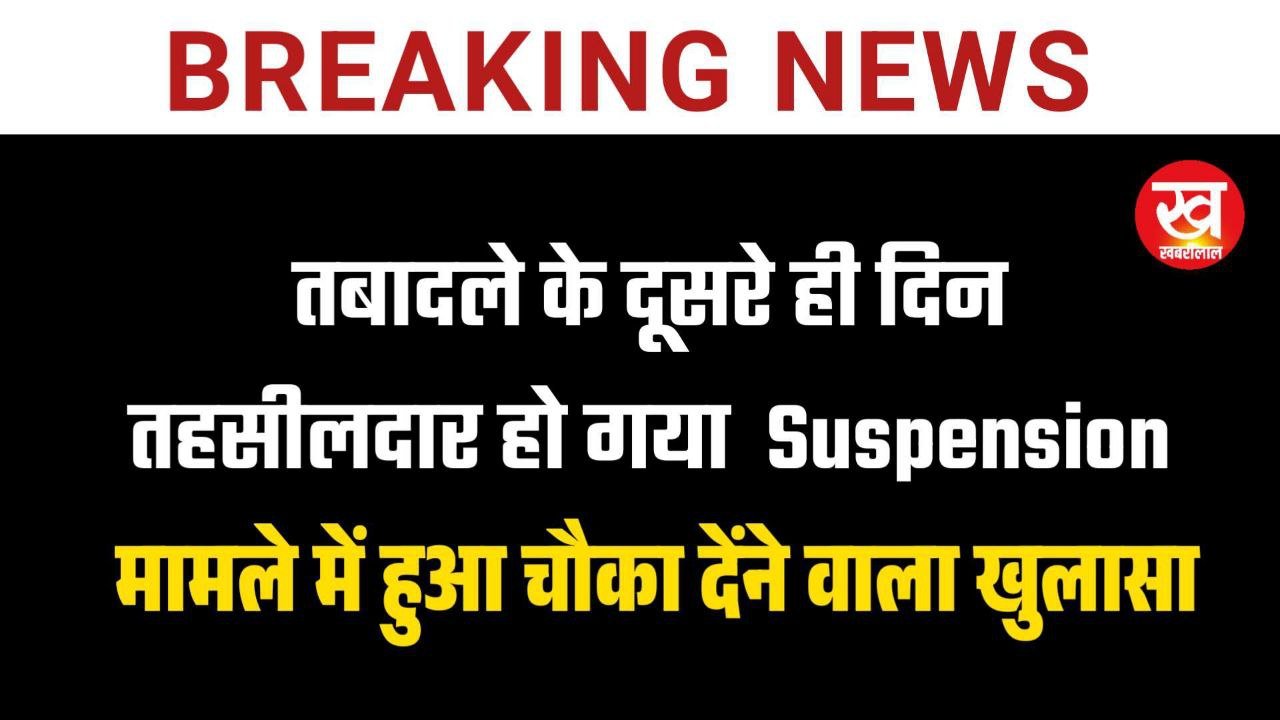 तबादले के दूसरे ही दिन तहसीलदार हो गया Suspension मामले में हुआ चौका देंने वाला खुलासा