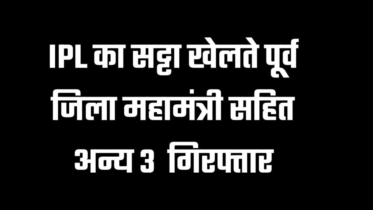 IPL का सट्टा खेलते पूर्व जिला महामंत्री सहित अन्य 3 गिरफ्तार
