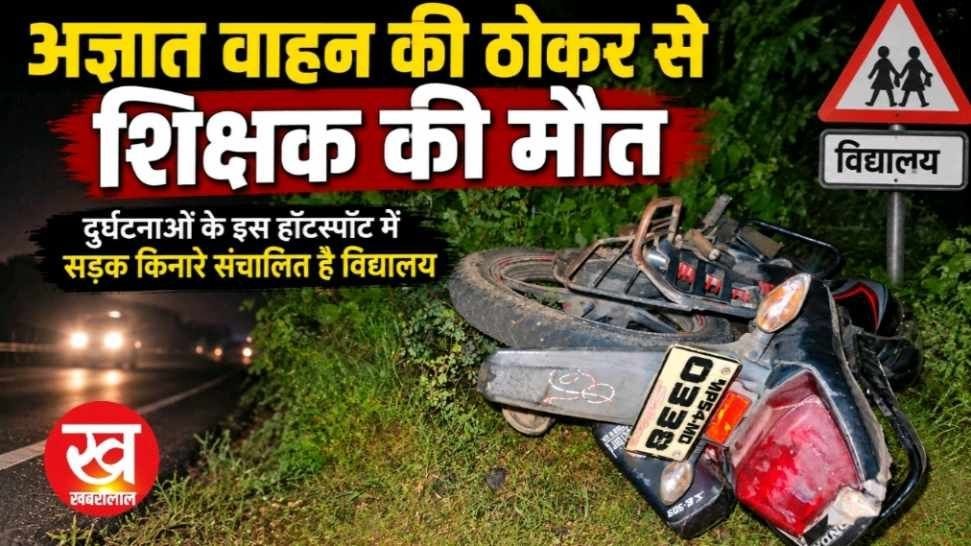 अज्ञात वाहन की ठोकर से शिक्षक की मौत दुर्घटनाओं के इस हॉटस्पॉट में सड़क किनारे संचालित है विद्यालय