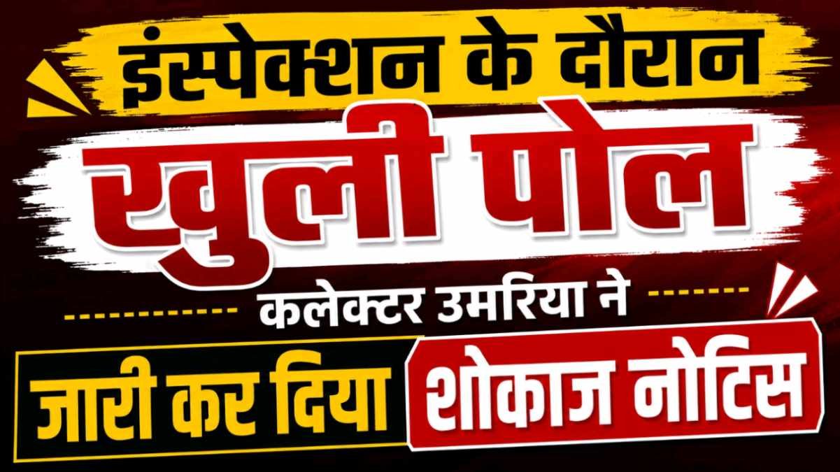 इंस्पेक्शन के दौरान खुली पोल कलेक्टर उमरिया ने जारी कर दिया शोकाज नोटिस