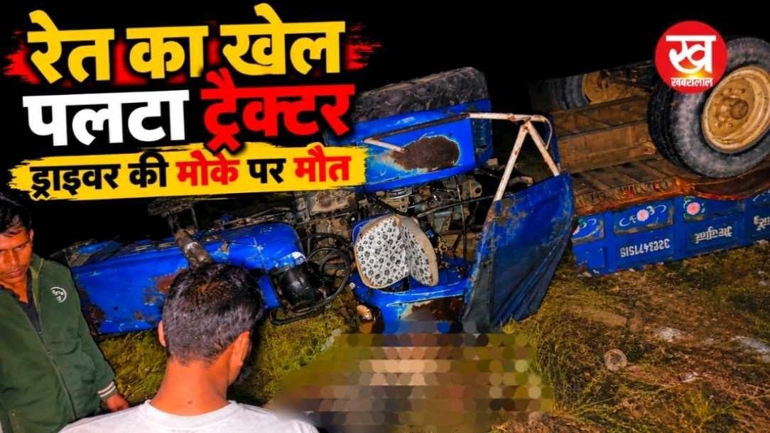 रेत का खेल : पलटा ट्रैक्टर ड्राइवर की मौके पर दर्दनाक मौत